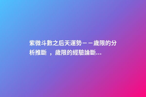 紫微斗數之后天運勢－－歲限的分析推斷，歲限的經驗論斷：歲限的